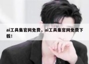 ai工具集官网免费，ai工具集官网免费下载！