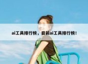 ai工具排行榜，目前ai工具排行榜！