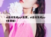 ai自动生成ppt免费，ai自动生成ppt免费版！