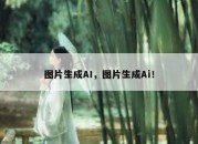 图片生成AI，图片生成Ai！