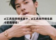 ai工具软件排名前十，ai工具软件排名前十的有哪些！