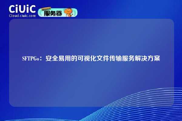 SFTPGo：安全易用的可视化文件传输服务解决方案