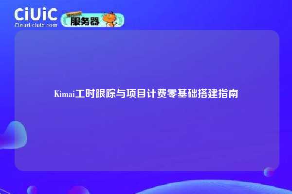 Kimai工时跟踪与项目计费零基础搭建指南