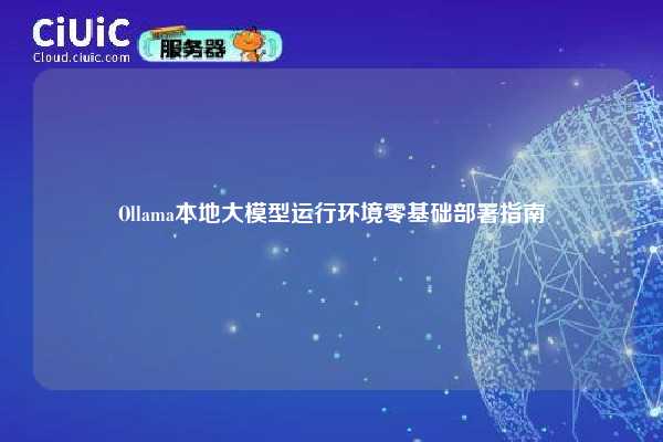 Ollama本地大模型运行环境零基础部署指南