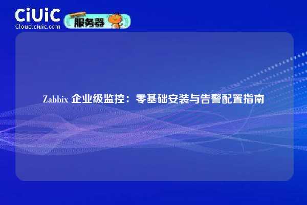 Zabbix 企业级监控：零基础安装与告警配置指南