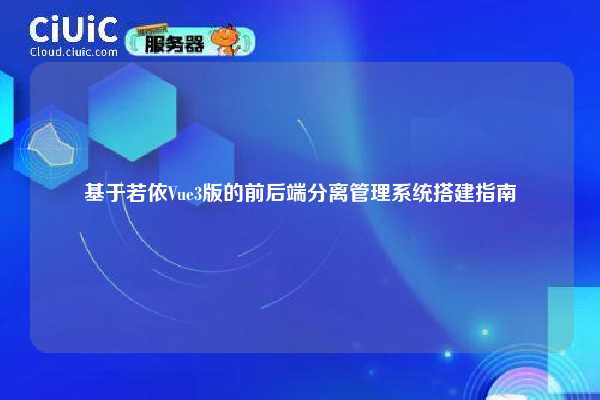 基于若依Vue3版的前后端分离管理系统搭建指南