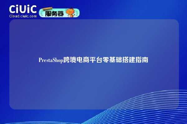 PrestaShop跨境电商平台零基础搭建指南