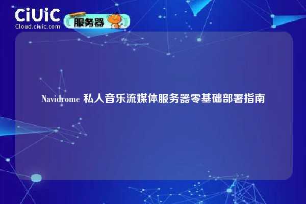 Navidrome 私人音乐流媒体服务器零基础部署指南