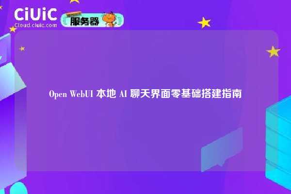 Open WebUI 本地 AI 聊天界面零基础搭建指南