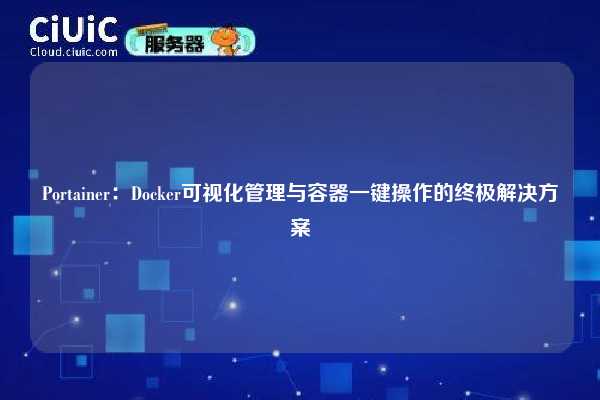 Portainer：Docker可视化管理与容器一键操作的终极解决方案