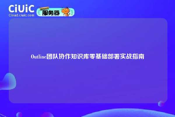 Outline团队协作知识库零基础部署实战指南