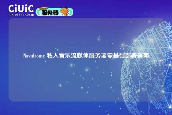 Navidrome 私人音乐流媒体服务器零基础部署指南