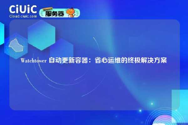 Watchtower 自动更新容器：省心运维的终极解决方案