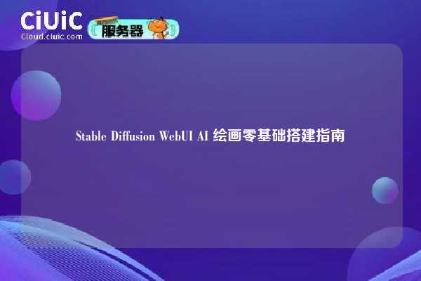 Stable Diffusion WebUI AI 绘画零基础搭建指南