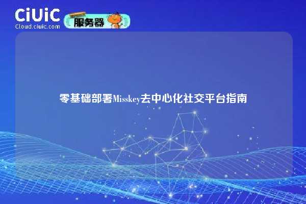 零基础部署Misskey去中心化社交平台指南