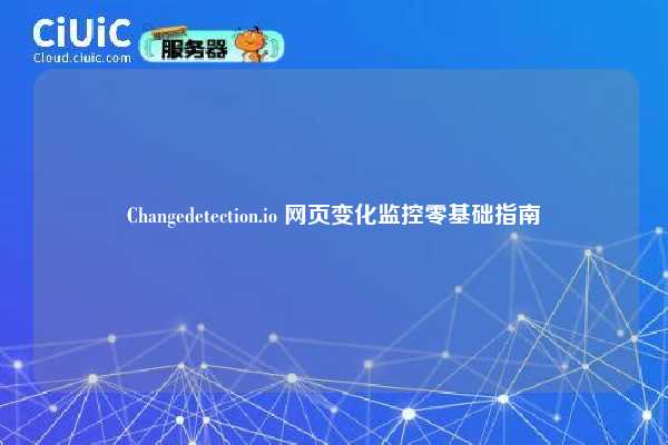 Changedetection.io 网页变化监控零基础指南