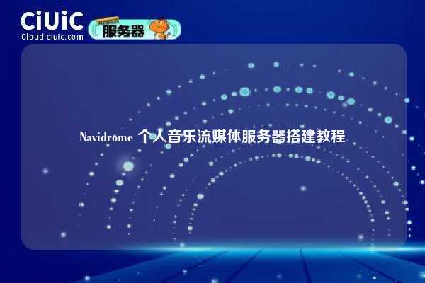 Navidrome 个人音乐流媒体服务器搭建教程