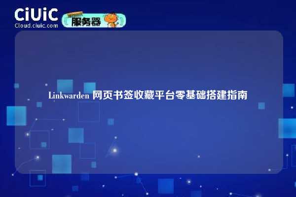 Linkwarden 网页书签收藏平台零基础搭建指南