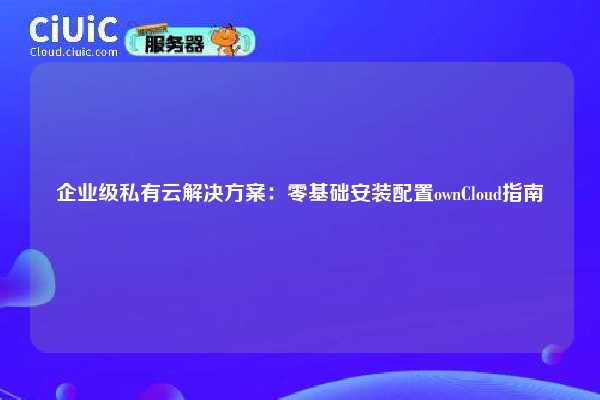 企业级私有云解决方案：零基础安装配置ownCloud指南