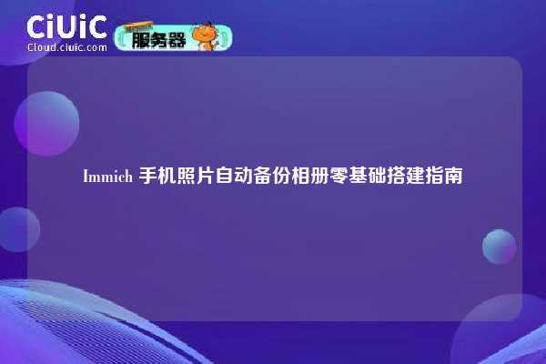 Immich 手机照片自动备份相册零基础搭建指南