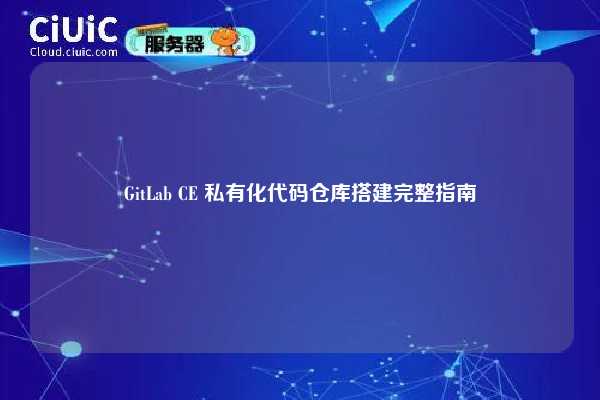 GitLab CE 私有化代码仓库搭建完整指南