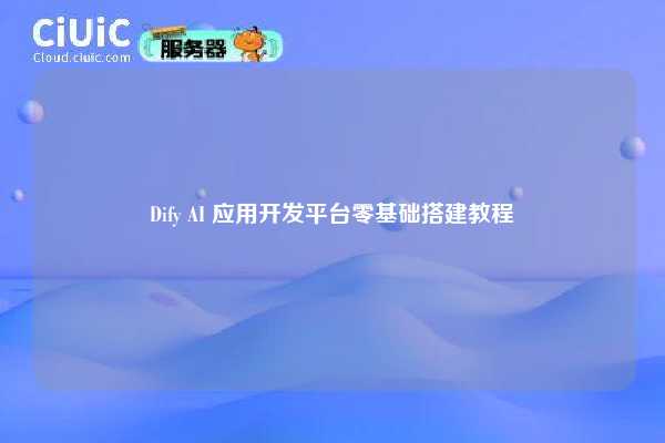 Dify AI 应用开发平台零基础搭建教程