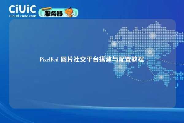 PixelFed 图片社交平台搭建与配置教程
