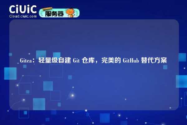 Gitea：轻量级自建 Git 仓库，完美的 GitHub 替代方案