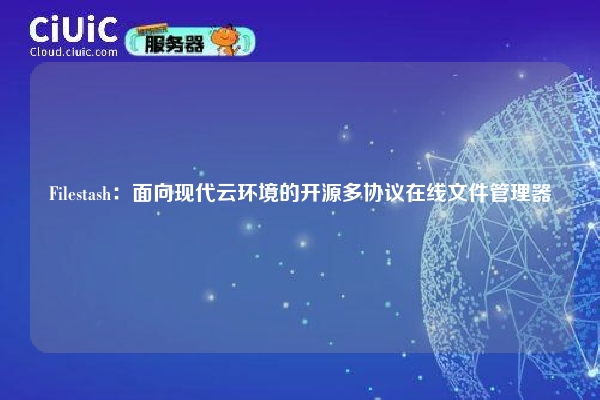 Filestash:面向现代云环境的开源多协议在线文件管理器