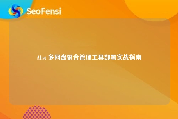 Alist 多网盘聚合管理工具部署实战指南