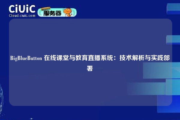 BigBlueButton 在线课堂与教育直播系统:技术解析与实践部署