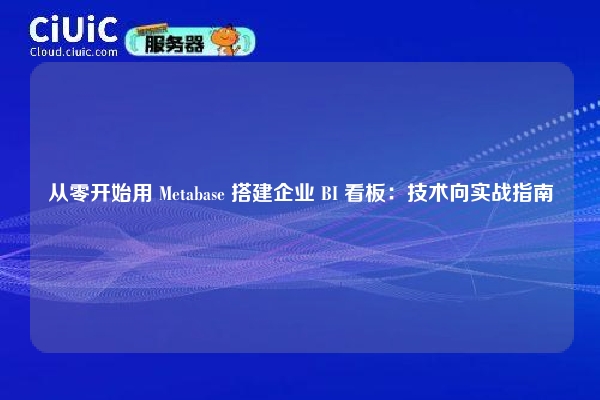 从零开始用 Metabase 搭建企业 BI 看板：技术向实战指南