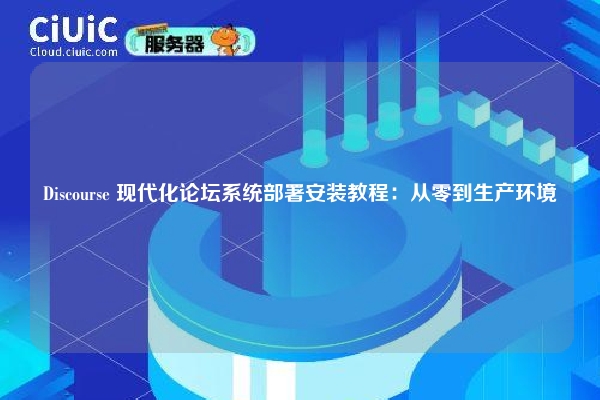 Discourse 现代化论坛系统部署安装教程：从零到生产环境