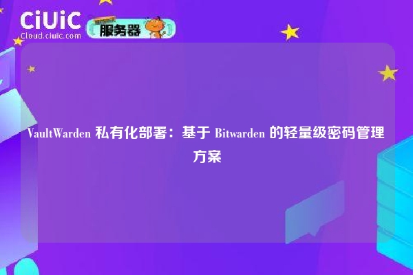 VaultWarden 私有化部署：基于 Bitwarden 的轻量级密码管理方案