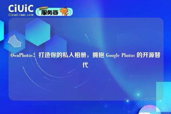 OwnPhotos：打造你的私人相册，拥抱 Google Photos 的开源替代