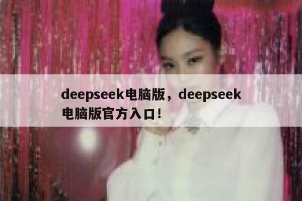 deepseek电脑版，deepseek电脑版官方入口！ 第1张
