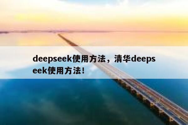 deepseek使用方法，清华deepseek使用方法！ 第1张
