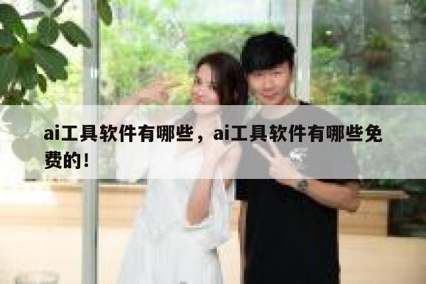ai工具软件有哪些,ai工具软件有哪些免费的! 第1张 ai工具软件有哪些,ai工具软件有哪些免费的! 第1张