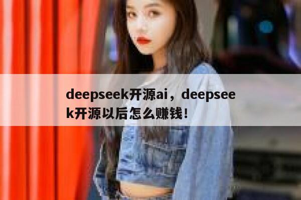 deepseek开源ai,deepseek开源以后怎么赚钱! 第1张 deepseek开源ai,deepseek开源以后怎么赚钱! 第1张