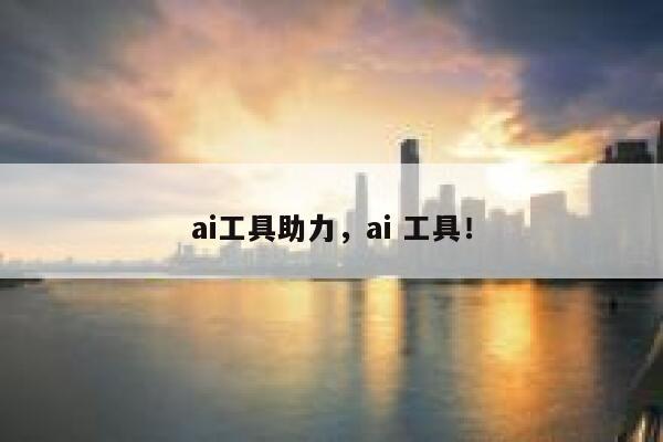 ai工具助力,ai 工具! 第1张 ai工具助力,ai 工具! 第1张