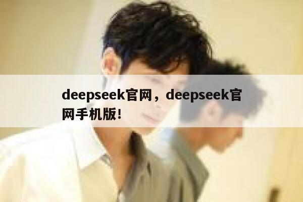 deepseek官网,deepseek官网手机版! 第1张 deepseek官网,deepseek官网手机版! 第1张