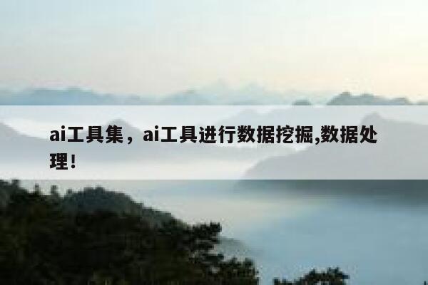 ai工具集，ai工具进行数据挖掘,数据处理！ 第1张