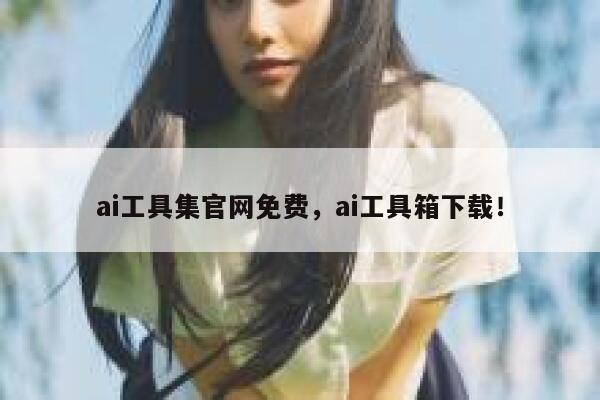 ai工具集官网免费，ai工具箱下载！ 第1张