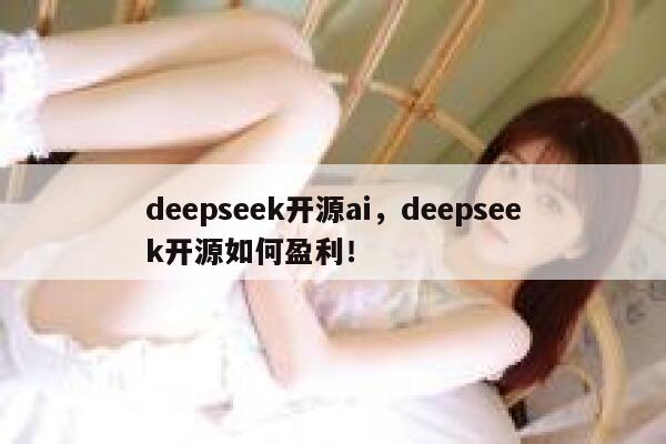 deepseek开源ai,deepseek开源如何盈利! 第1张 deepseek开源ai,deepseek开源如何盈利! 第1张
