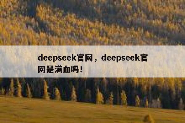 deepseek官网，deepseek官网是满血吗！ 第1张
