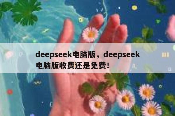 deepseek电脑版,deepseek电脑版收费还是免费! 第1张 deepseek电脑版,deepseek电脑版收费还是免费! 第1张