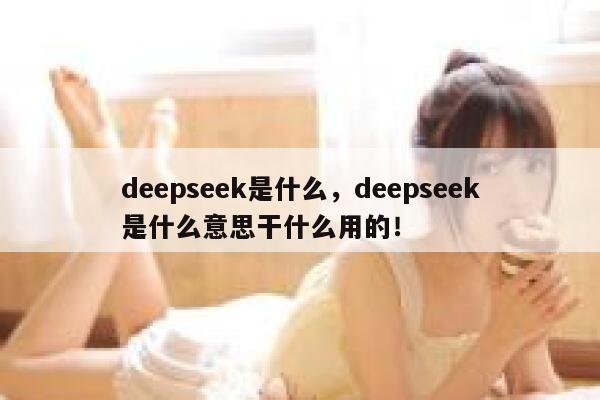 deepseek是什么,deepseek是什么意思干什么用的! 第1张 deepseek是什么,deepseek是什么意思干什么用的! 第1张