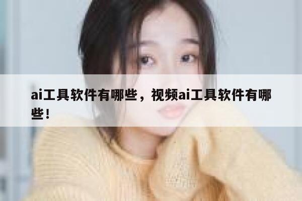 ai工具软件有哪些,视频ai工具软件有哪些! 第1张 ai工具软件有哪些,视频ai工具软件有哪些! 第1张