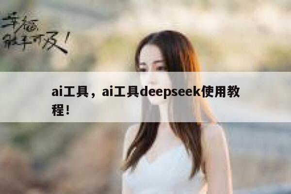ai工具,ai工具deepseek使用教程! 第1张 ai工具,ai工具deepseek使用教程! 第1张
