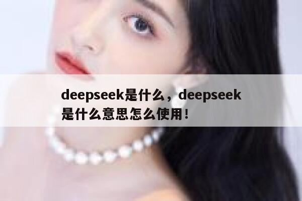 deepseek是什么,deepseek是什么意思怎么使用! 第1张 deepseek是什么,deepseek是什么意思怎么使用! 第1张